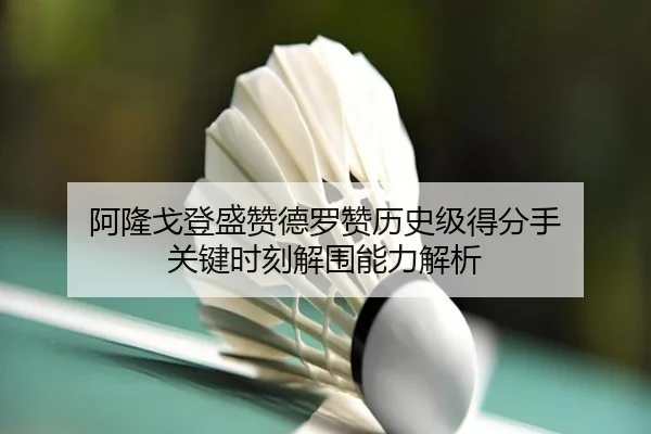 阿隆戈登盛赞德罗赞历史级得分手 关键时刻解围能力解析